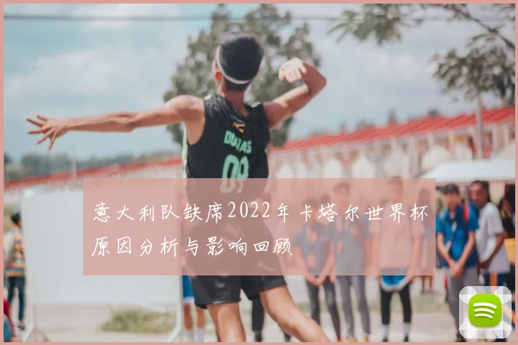 意大利队缺席2022年卡塔尔世界杯原因分析与影响回顾