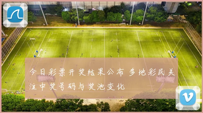 今日彩票开奖结果公布 多地彩民关注中奖号码与奖池变化