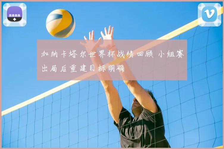 加纳卡塔尔世界杯战绩回顾 小组赛出局后重建目标明确