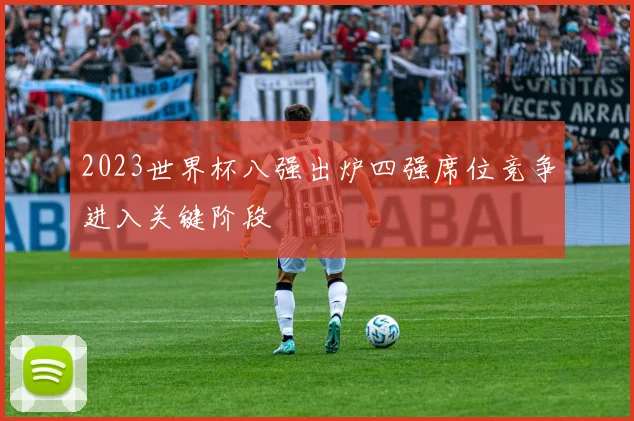 2023世界杯八强出炉四强席位竞争进入关键阶段
