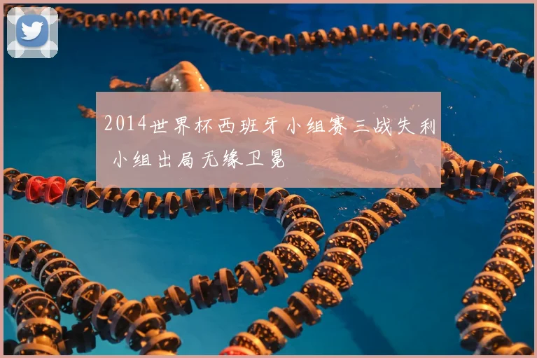 2014世界杯西班牙小组赛三战失利 小组出局无缘卫冕