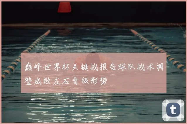 巅峰世界杯关键战报告球队战术调整成败左右晋级形势