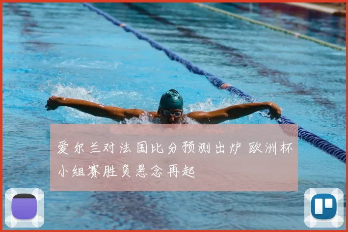 爱尔兰对法国比分预测出炉 欧洲杯小组赛胜负悬念再起