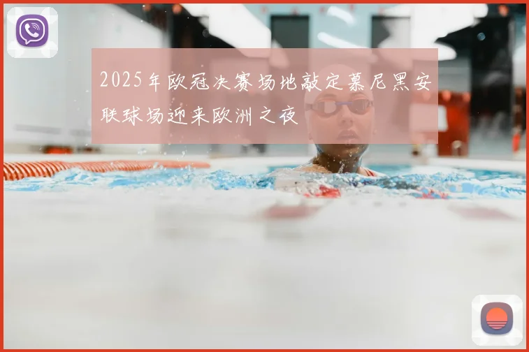 2025年欧冠决赛场地敲定慕尼黑安联球场迎来欧洲之夜