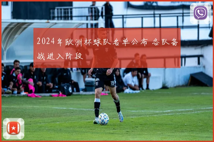 2024年欧洲杯球队名单公布 各队备战进入阶段
