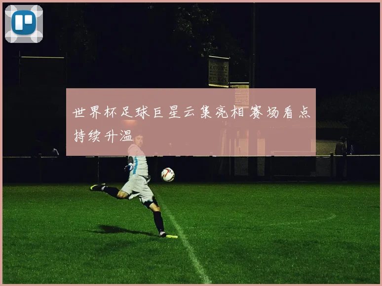 世界杯足球巨星云集亮相 赛场看点持续升温