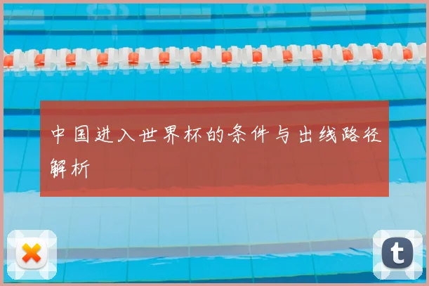 中国进入世界杯的条件与出线路径解析