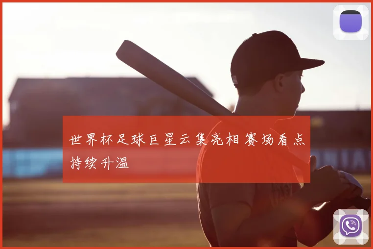 世界杯足球巨星云集亮相 赛场看点持续升温