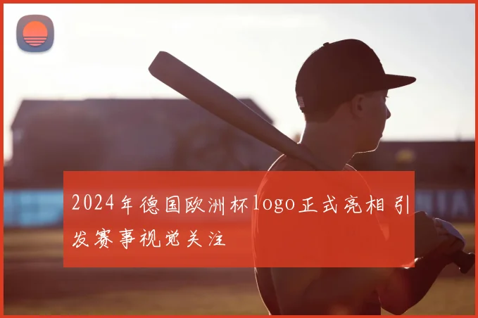 2024年德国欧洲杯logo正式亮相 引发赛事视觉关注