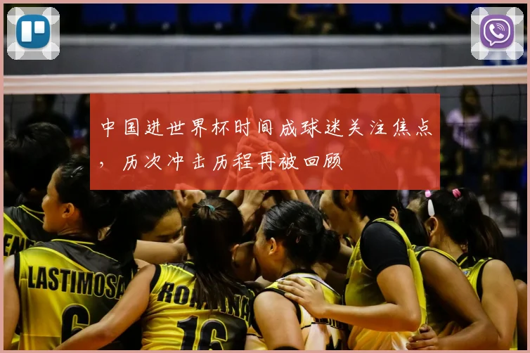 中国进世界杯时间成球迷关注焦点，历次冲击历程再被回顾