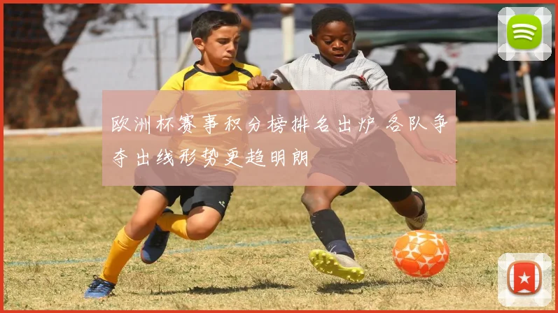 欧洲杯赛事积分榜排名出炉 各队争夺出线形势更趋明朗
