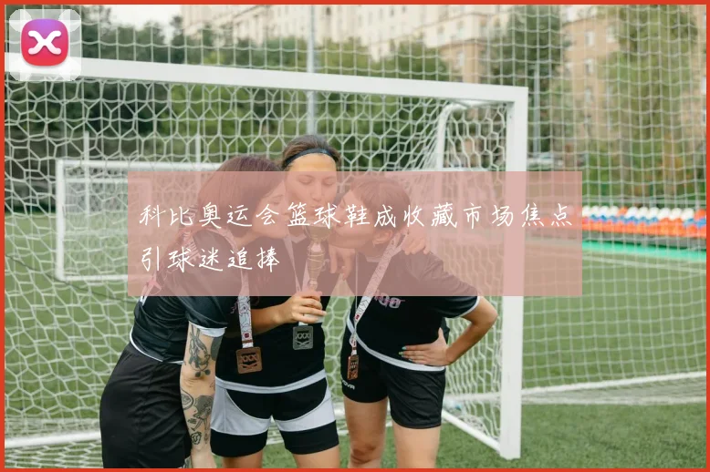 科比奥运会篮球鞋成收藏市场焦点引球迷追捧