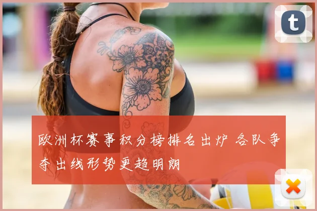欧洲杯赛事积分榜排名出炉 各队争夺出线形势更趋明朗