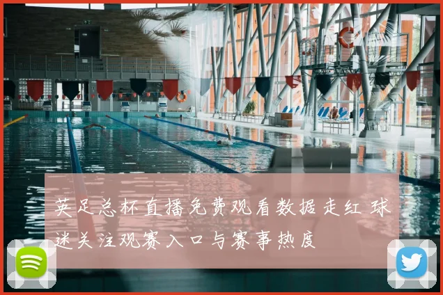 英足总杯直播免费观看数据走红 球迷关注观赛入口与赛事热度