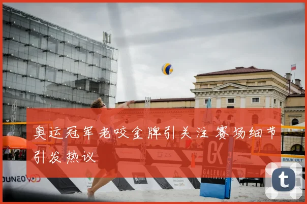 奥运冠军老咬金牌引关注 赛场细节引发热议