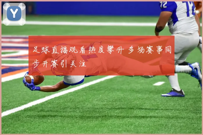 足球直播观看热度攀升 多场赛事同步开赛引关注