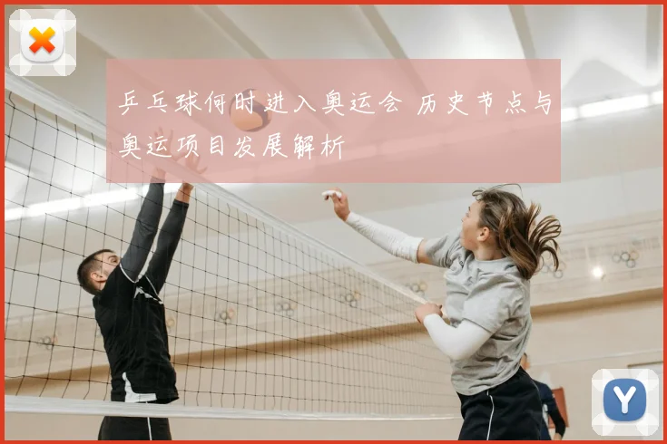 乒乓球何时进入奥运会 历史节点与奥运项目发展解析