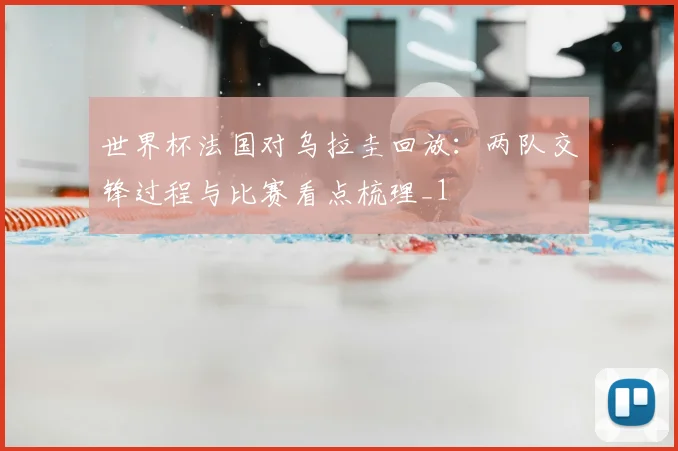 世界杯法国对乌拉圭回放:两队交锋过程与比赛看点梳理_1