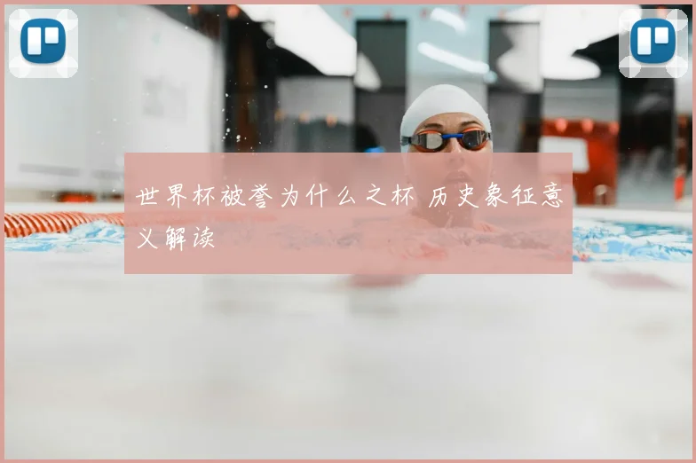 世界杯被誉为什么之杯 历史象征意义解读