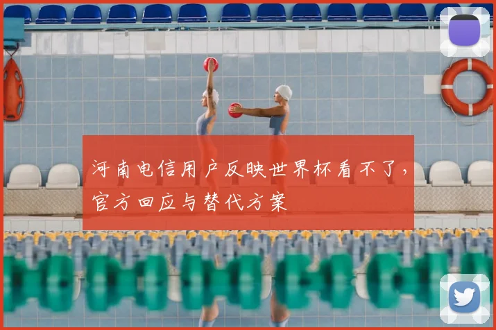 河南电信用户反映世界杯看不了,官方回应与替代方案