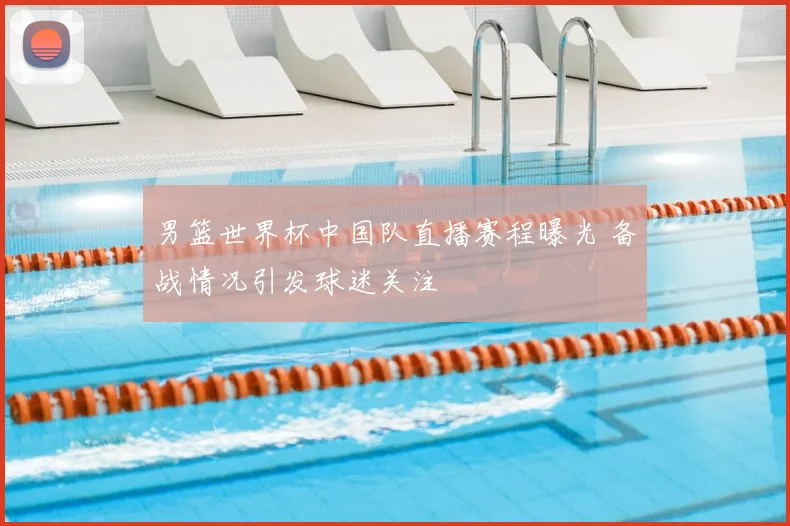 男篮世界杯中国队直播赛程曝光 备战情况引发球迷关注