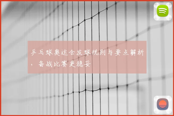 乒乓球奥运会发球规则与要点解析,备战比赛更稳妥