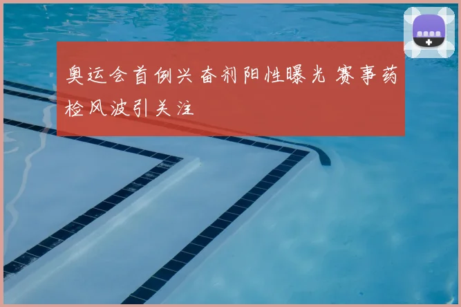奥运会首例兴奋剂阳性曝光 赛事药检风波引关注