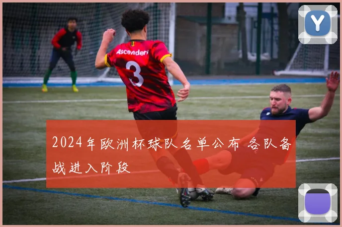 2024年欧洲杯球队名单公布 各队备战进入阶段